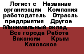 Логист с › Название организации ­ Компания-работодатель › Отрасль предприятия ­ Другое › Минимальный оклад ­ 1 - Все города Работа » Вакансии   . Крым,Каховское